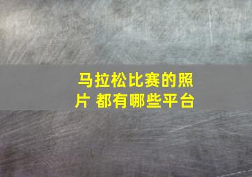 马拉松比赛的照片 都有哪些平台